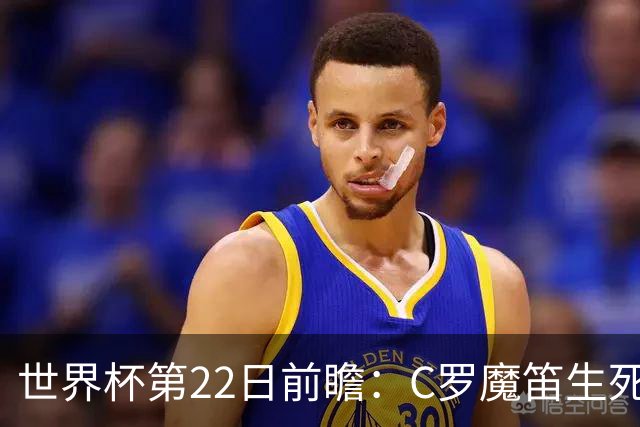 世界杯第22日前瞻：C罗魔笛生死斗 西班牙力争破咒