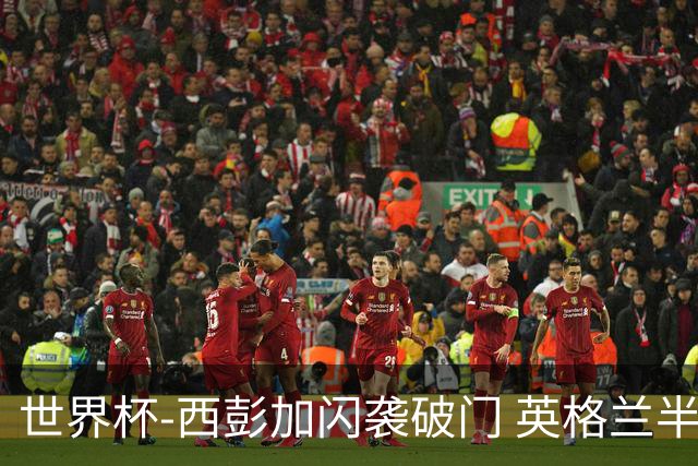 世界杯-西彭加闪袭破门 英格兰半场暂0-1落后民主刚果