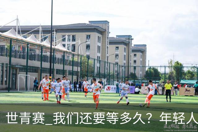 世青赛 我们还要等多久？年轻人 擦干泪 抬头看