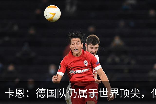 卡恩：德国队仍属于世界顶尖，但跟法国和西班牙比还是稍逊一筹