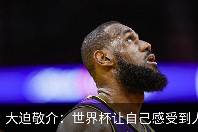 大迫敬介：世界杯让自己感受到人外有人，球队还有很大提升空间