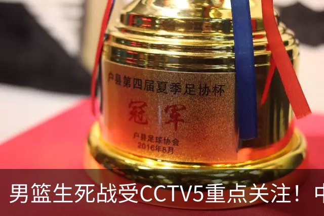 男篮生死战受CCTV5重点关注！中国队迎战中国台北队：落败将直接无缘男篮世界杯