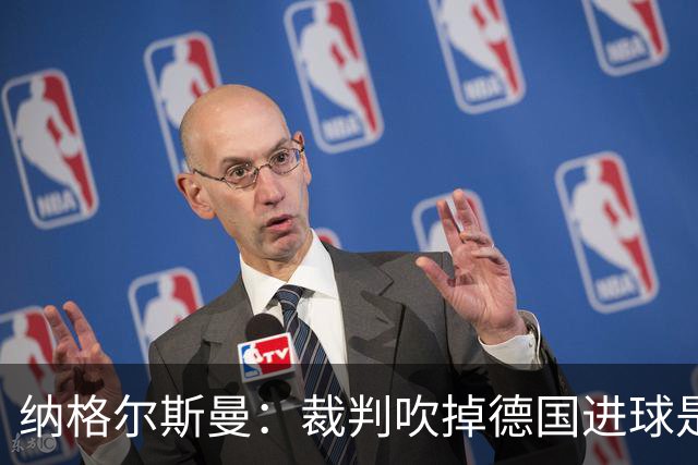 纳格尔斯曼：裁判吹掉德国进球是丑闻 我绝不会辞职的