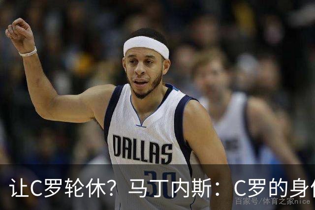 让C罗轮休？马丁内斯：C罗的身体状态不是问题，会根据信息做决定