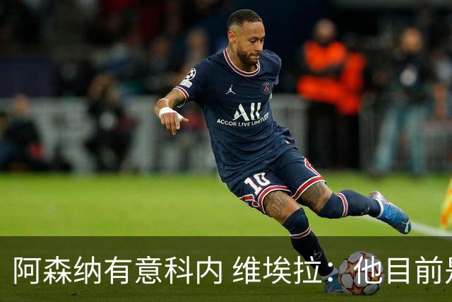 阿森纳有意科内 维埃拉：他目前是法国最强中场 排在琼阿梅尼之前