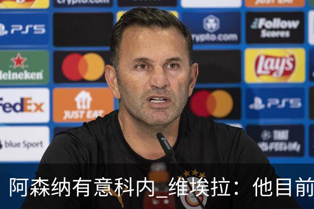 阿森纳有意科内 维埃拉：他目前是法国最强中场 排在琼阿梅尼之前