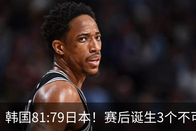 韩国81:79日本！赛后诞生3个不可思议，中国男篮惊险中国台北太冤
