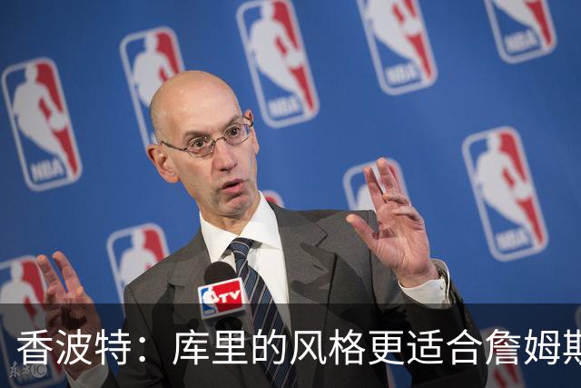 香波特：库里的风格更适合詹姆斯 他跟哈登&米切尔球权不够分