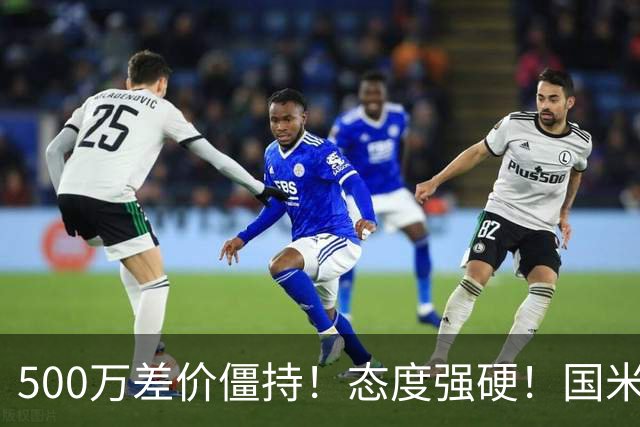 500万差价僵持！态度强硬！国米拒尤文互换，英超套现暗藏引援密码