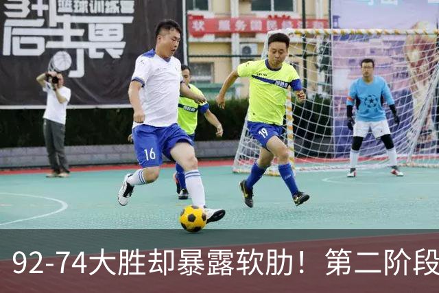 92-74大胜却暴露软肋！第二阶段中国男篮应清洗、增加哪些球员？