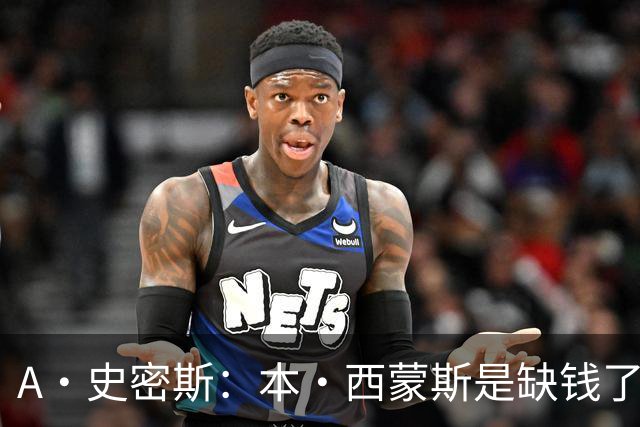 A·史密斯：本·西蒙斯是缺钱了才谈论复出 领钱时怎么没心理问题